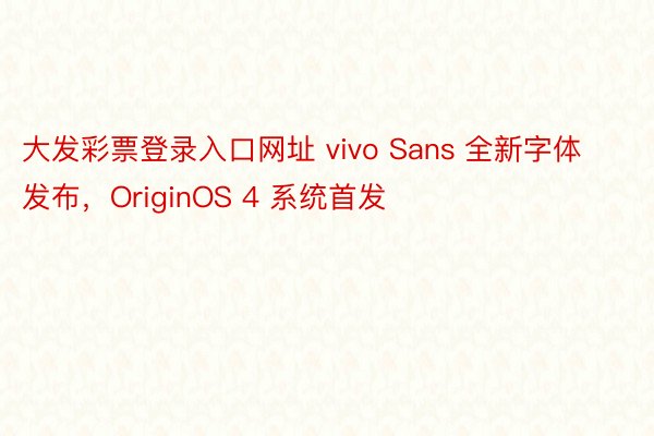 大发彩票登录入口网址 vivo Sans 全新字体发布，OriginOS 4 系统首发